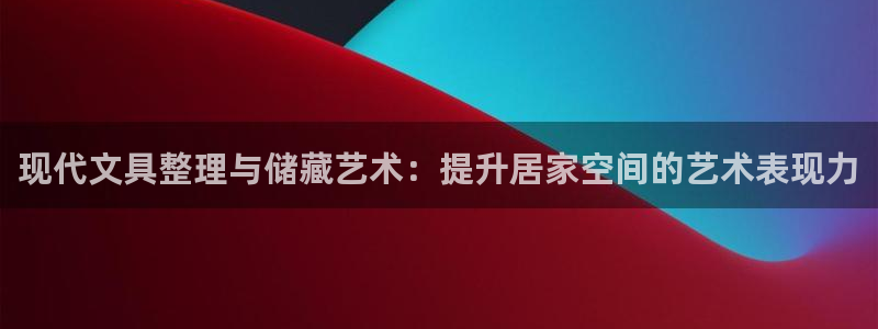 九游会网址：现代文具整理与储藏艺术：提升