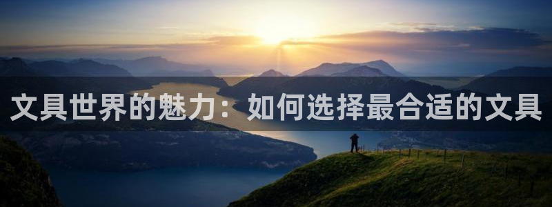 九游会直营厅网站：文具世界的魅力：如何选