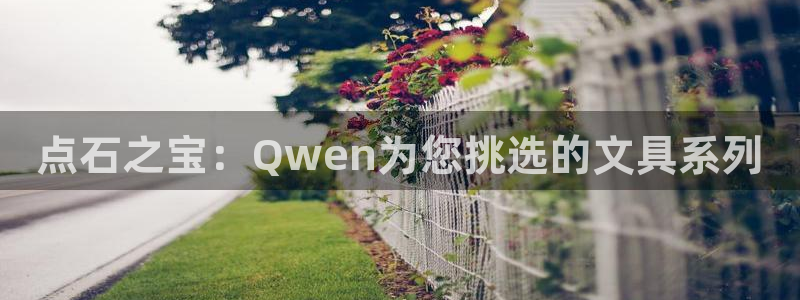 ah九游会：点石之宝：Qwen为您挑选的