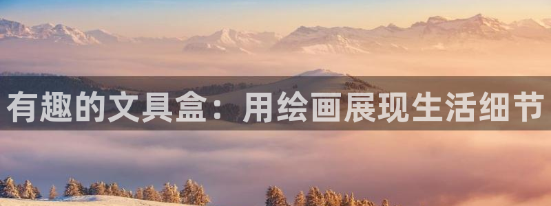 九游会ag：有趣的文具盒：用绘画展现生活