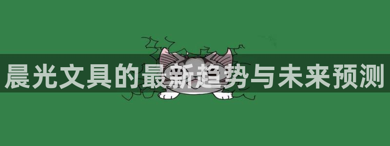 a九游会：晨光文具的最新趋势与未来预测