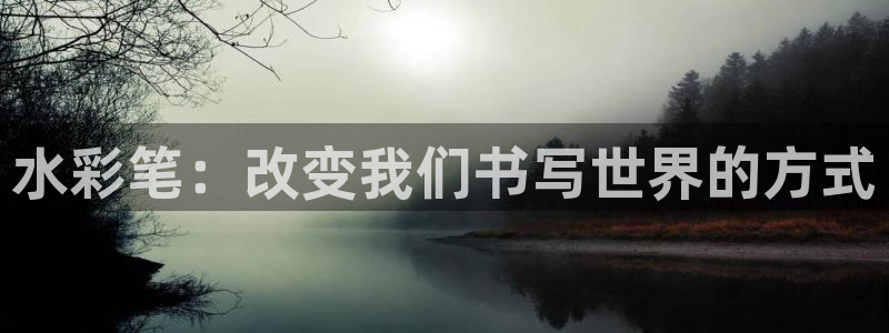九游会登录中：水彩笔：改变我们书写世界的