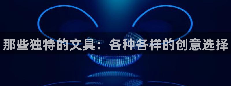 亚洲九游会公司：那些独特的文具：各种各样
