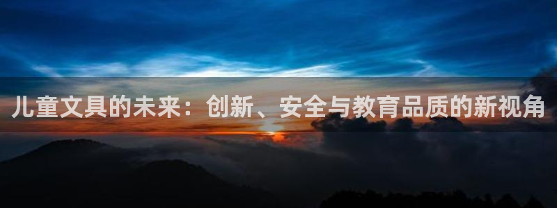 九游会害：儿童文具的未来：创新、安全与教
