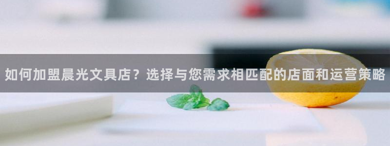 九游会老哥会：如何加盟晨光文具店？选择与
