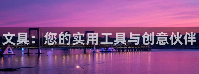 尊龙和九游会哪个好：文具：您的实用工具与