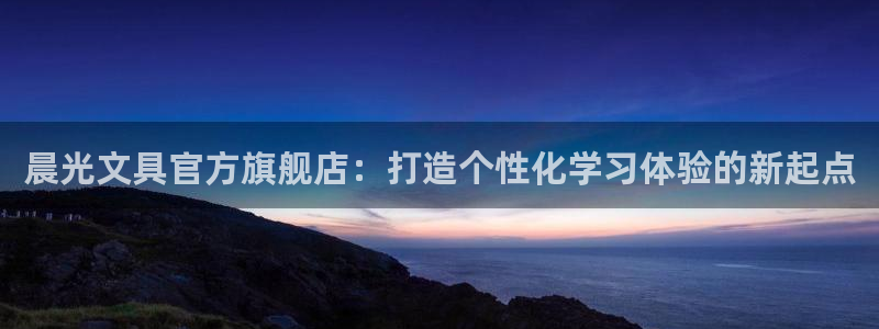 九游会凉吗：晨光文具官方旗舰店：打造个性