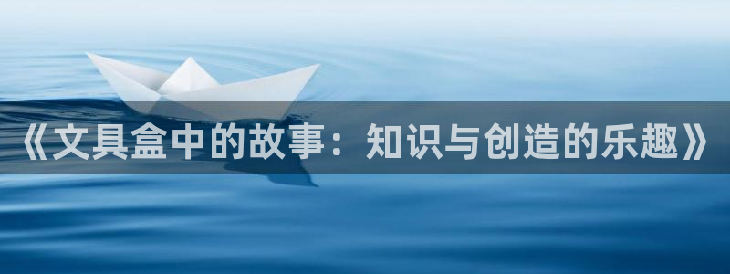 九游会手机游戏：《文具盒中的故事：知识与