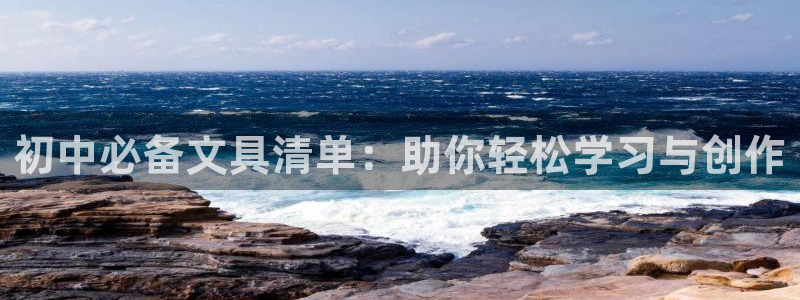 九游会街机：初中必备文具清单：助你轻松学