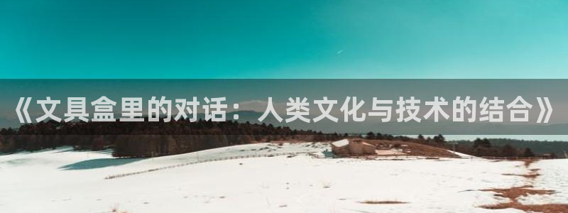 九游会真实：《文具盒里的对话：人类文化与