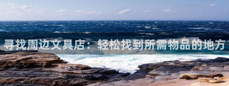九游会国际直营：寻找周边文具店：轻松找到