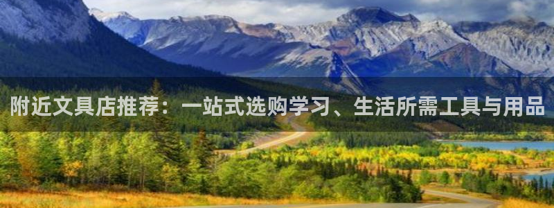 九游会官网在线登录：附近文具店推荐：一站