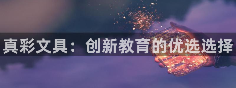 九游会旧版：真彩文具：创新教育的优选选择