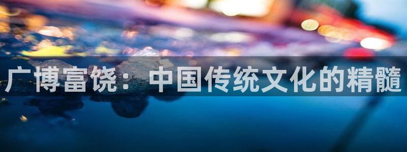 九游会跟ag是啥关系：广博富饶：中国传统